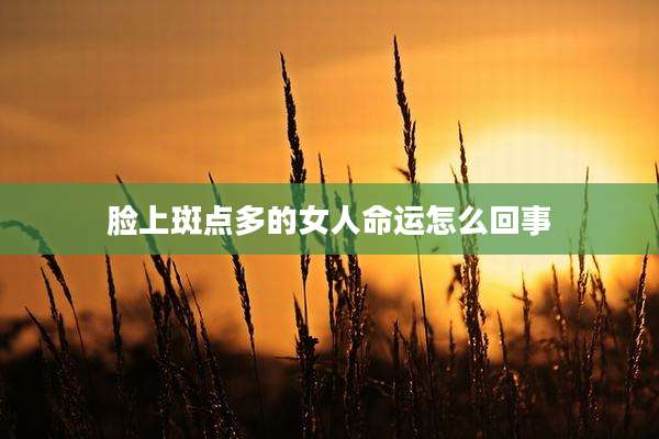 脸上斑点多的女人命运怎么回事