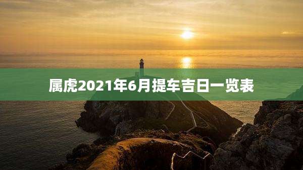 属虎2021年6月提车吉日一览表