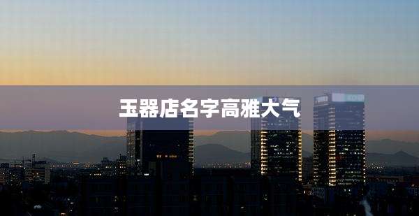 玉器店名字高雅大气