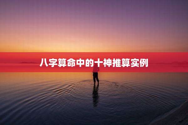 八字算命中的十神推算实例