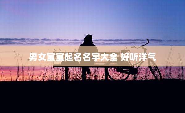 男女宝宝起名名字大全 好听洋气