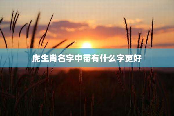 虎生肖名字中带有什么字更好