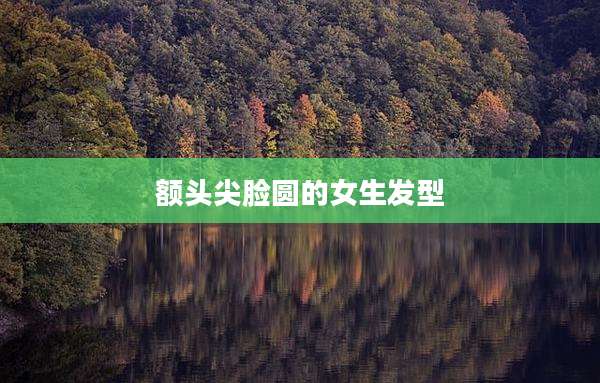 额头尖脸圆的女生发型