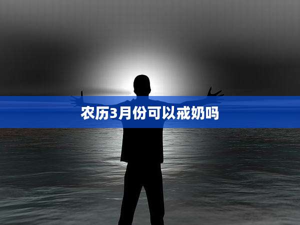 农历3月份可以戒奶吗