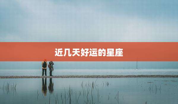 近几天好运的星座