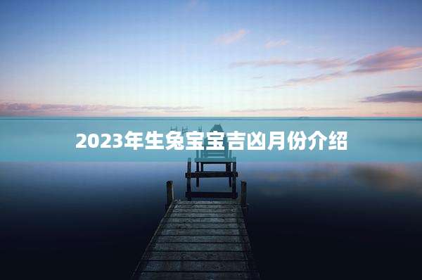 2023年生兔宝宝吉凶月份介绍
