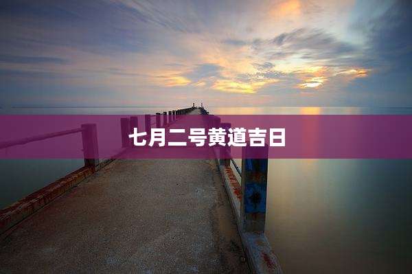 七月二号黄道吉日