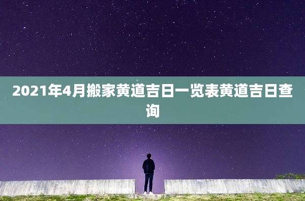 2021年4月搬家黄道吉日一览表黄道吉日查询
