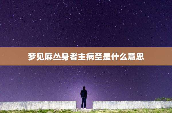 梦见麻丛身者主病至是什么意思
