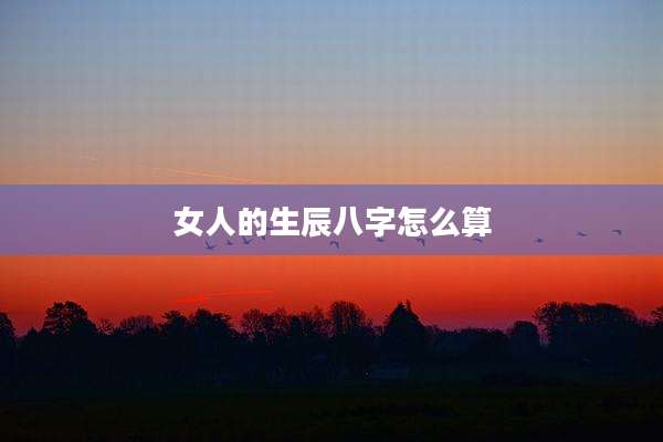 女人的生辰八字怎么算