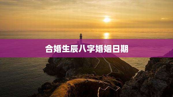 合婚生辰八字婚姻日期