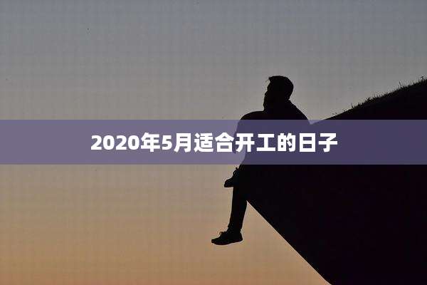 2020年5月适合开工的日子