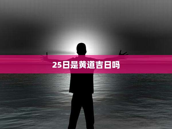 25日是黄道吉日吗