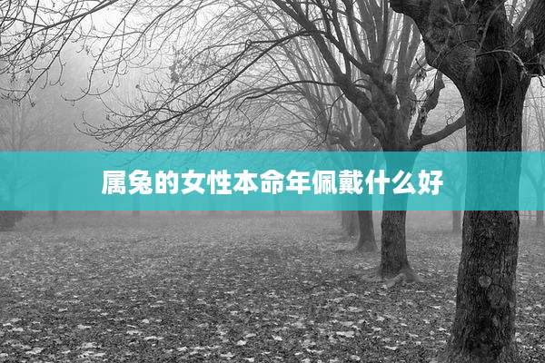 属兔的女性本命年佩戴什么好