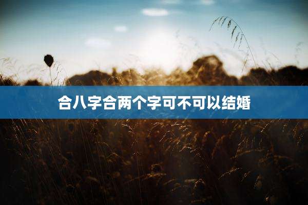 合八字合两个字可不可以结婚