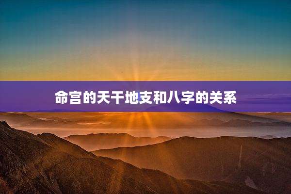 命宫的天干地支和八字的关系