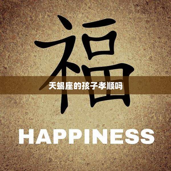 天蝎座的孩子孝顺吗