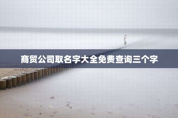 商贸公司取名字大全免费查询三个字