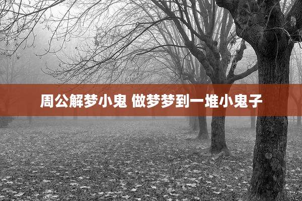 周公解梦小鬼 做梦梦到一堆小鬼子