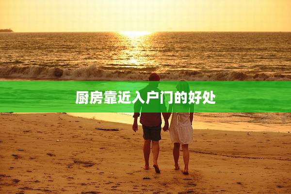 厨房靠近入户门的好处