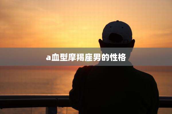a血型摩羯座男的性格
