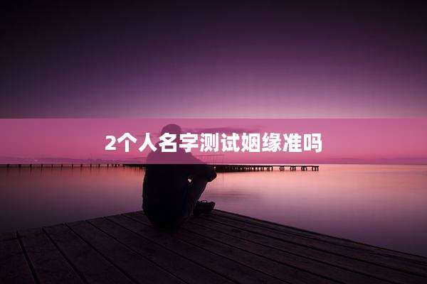 2个人名字测试姻缘准吗