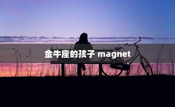 金牛座的孩子 magnet