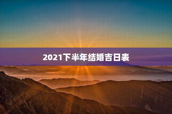 2021下半年结婚吉日表
