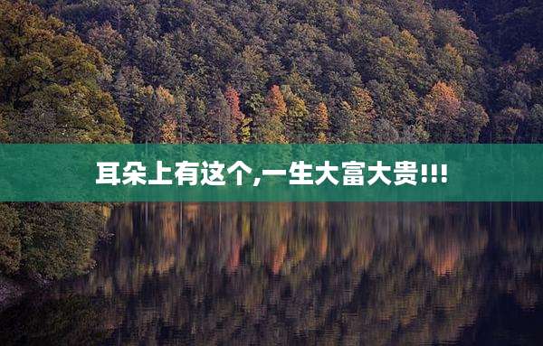 耳朵上有这个,一生大富大贵!!!