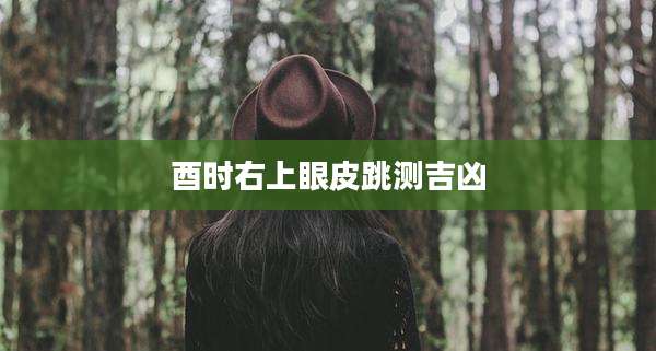 酉时右上眼皮跳测吉凶