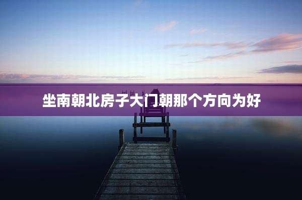 坐南朝北房子大门朝那个方向为好