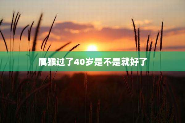 属猴过了40岁是不是就好了