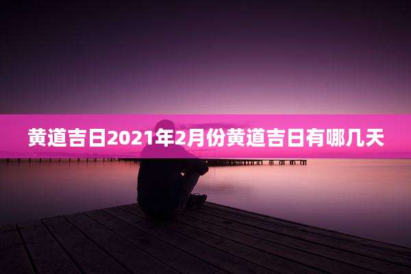 黄道吉日2021年2月份黄道吉日有哪几天