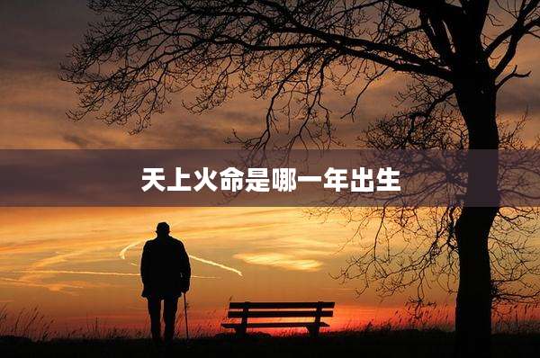 天上火命是哪一年出生