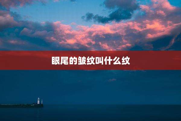 眼尾的皱纹叫什么纹