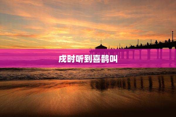 戌时听到喜鹊叫