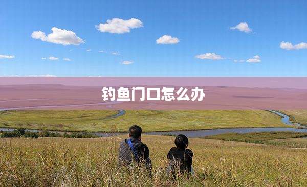 钓鱼门口怎么办