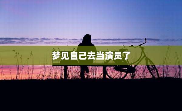 梦见自己去当演员了