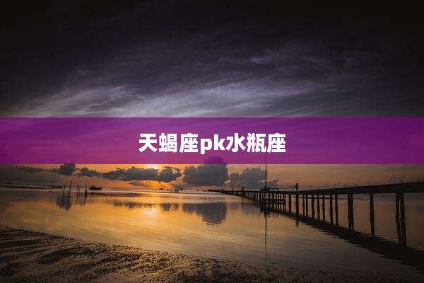 天蝎座pk水瓶座