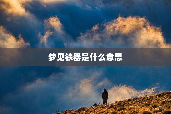 梦见铁器是什么意思