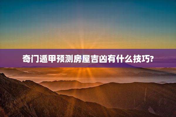 奇门遁甲预测房屋吉凶有什么技巧?