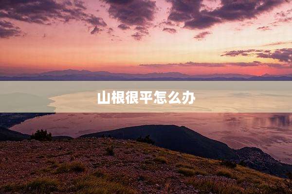 山根很平怎么办