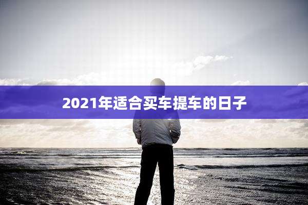 2021年适合买车提车的日子