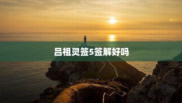 吕祖灵签5签解好吗