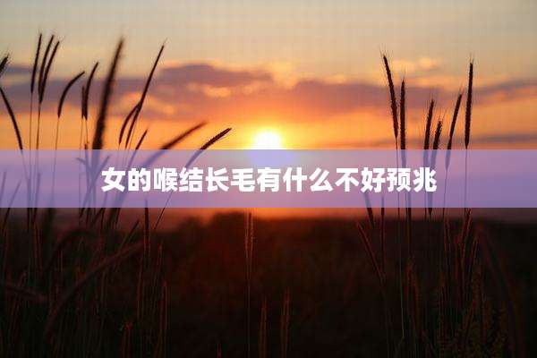 女的喉结长毛有什么不好预兆