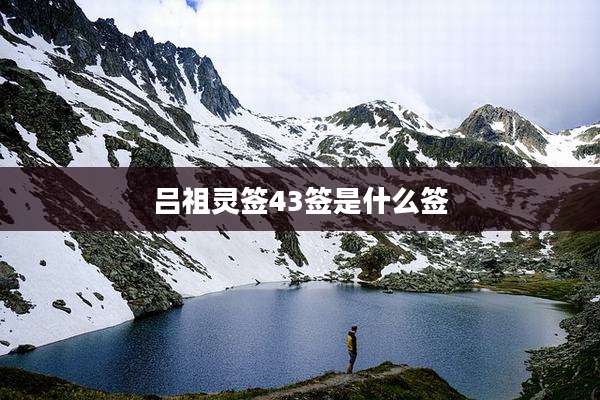 吕祖灵签43签是什么签