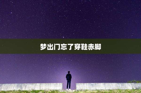 梦出门忘了穿鞋赤脚