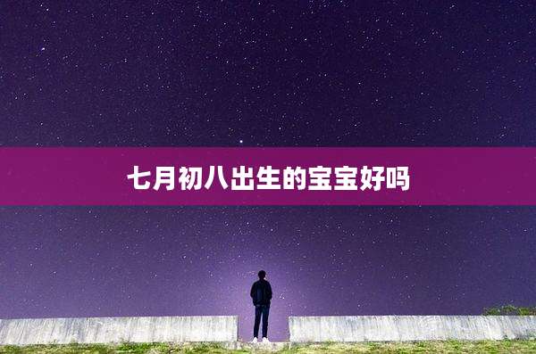 七月初八出生的宝宝好吗