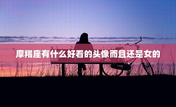 摩羯座有什么好看的头像而且还是女的