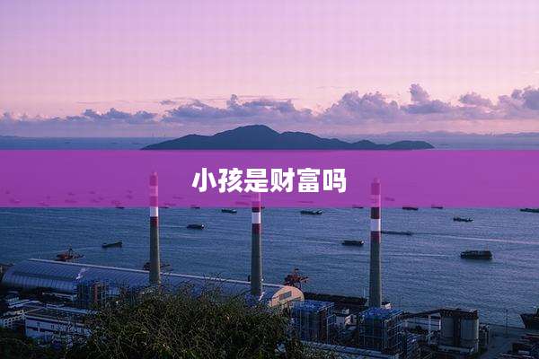 小孩是财富吗